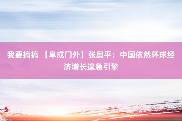 我要搞搞 【阜成门外】张奥平：中国依然环球经济增长遑急引擎