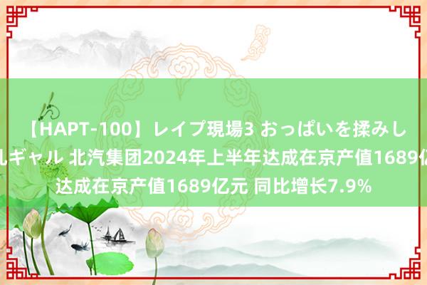 【HAPT-100】レイプ現場3 おっぱいを揉みしだかれた6人の巨乳ギャル 北汽集团2024年上半年达成在京产值1689亿元 同比增长7.9%