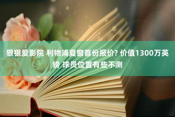 狠狠爱影院 利物浦夏窗首份报价? 价值1300万英镑 球员位置有些不测