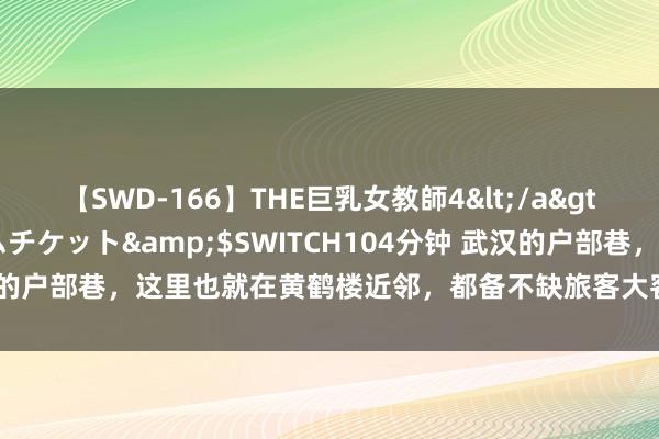 【SWD-166】THE巨乳女教師4</a>2006-03-22ドリームチケット&$SWITCH104分钟 武汉的户部巷，这里也就在黄鹤楼近邻，都备不缺旅客大客流，不外嗅觉当今