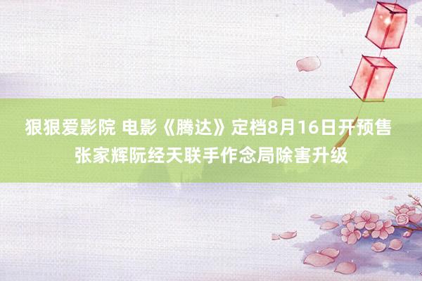 狠狠爱影院 电影《腾达》定档8月16日开预售 张家辉阮经天联手作念局除害升级