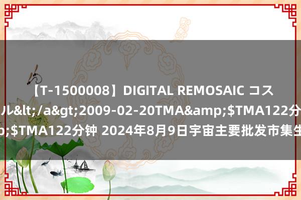 【T-1500008】DIGITAL REMOSAIC コスプレインターナショナル</a>2009-02-20TMA&$TMA122分钟 2024年8月9日宇宙主要批发市集生菜价钱行情