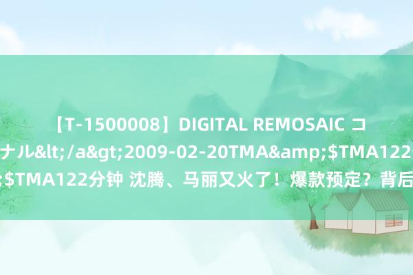 【T-1500008】DIGITAL REMOSAIC コスプレインターナショナル</a>2009-02-20TMA&$TMA122分钟 沈腾、马丽又火了！爆款预定？背后有这些上市公司