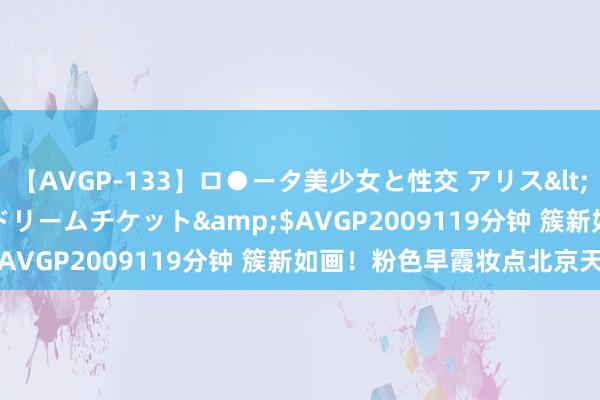 【AVGP-133】ロ●ータ美少女と性交 アリス</a>2008-11-22ドリームチケット&$AVGP2009119分钟 簇新如画！粉色早霞妆点北京天外