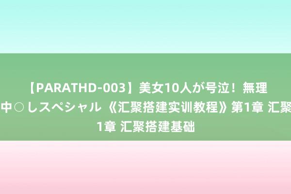 【PARATHD-003】美女10人が号泣！無理やり連続中○しスペシャル 《汇聚搭建实训教程》第1章 汇聚搭建基础