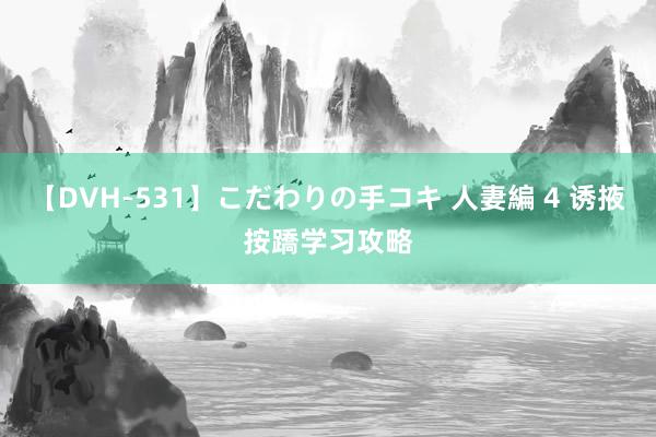 【DVH-531】こだわりの手コキ 人妻編 4 诱掖按蹻学习攻略