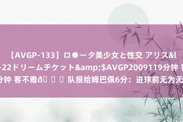 【AVGP-133】ロ●ータ美少女と性交 アリス</a>2008-11-22ドリームチケット&$AVGP2009119分钟 客不雅?队报给姆巴佩6分：进球前无为无奇，贝林维尼修斯7分最高