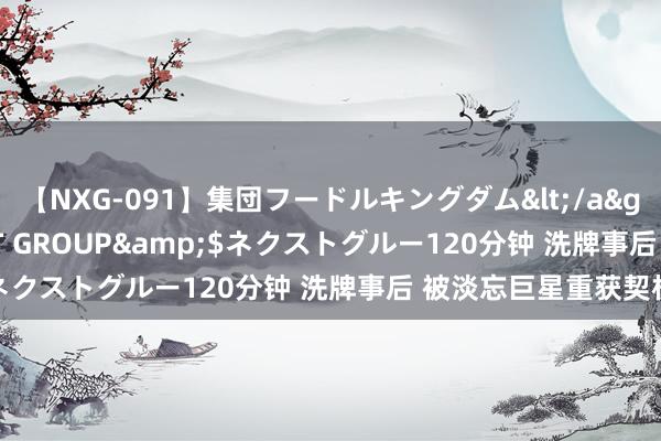 【NXG-091】集団フードルキングダム</a>2010-04-20NEXT GROUP&$ネクストグルー120分钟 洗牌事后 被淡忘巨星重获契机