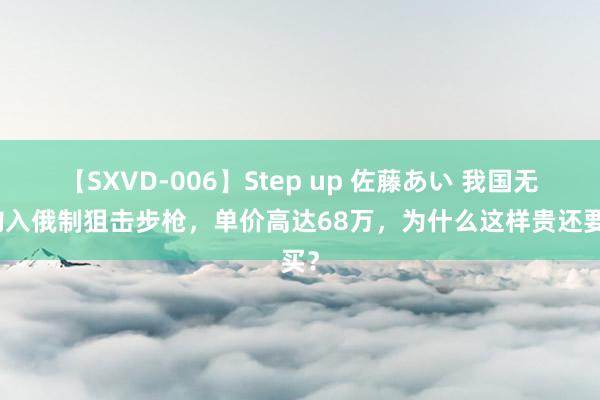 【SXVD-006】Step up 佐藤あい 我国无数购入俄制狙击步枪，单价高达68万，为什么这样贵还要买？