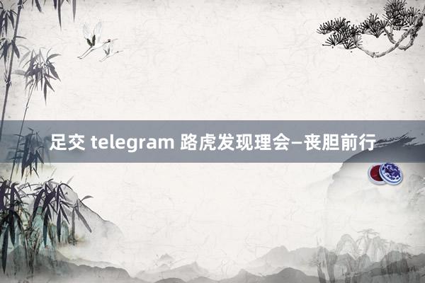 足交 telegram 路虎发现理会—丧胆前行