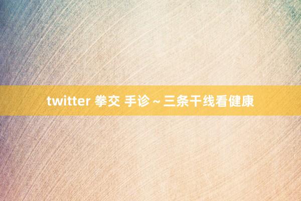 twitter 拳交 手诊～三条干线看健康