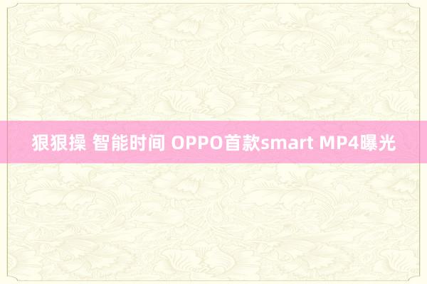 狠狠操 智能时间 OPPO首款smart MP4曝光