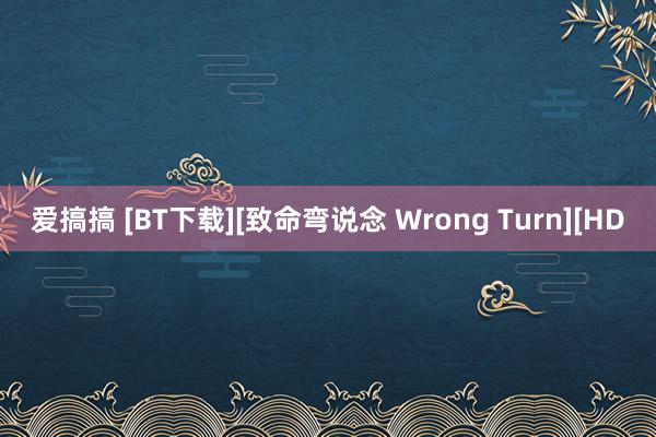 爱搞搞 [BT下载][致命弯说念 Wrong Turn][HD