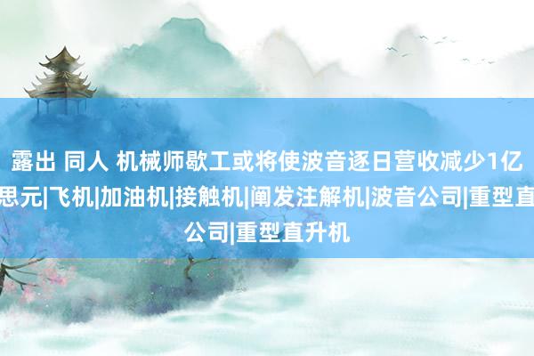 露出 同人 机械师歇工或将使波音逐日营收减少1亿好意思元|飞机|加油机|接触机|阐发注解机|波音公司|重型直升机