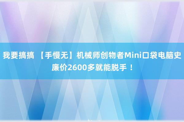 我要搞搞 【手慢无】机械师创物者Mini口袋电脑史廉价2600多就能脱手 ！