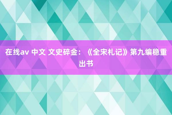 在线av 中文 文史碎金：《全宋札记》第九编稳重出书