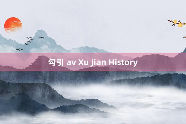 勾引 av Xu Jian History