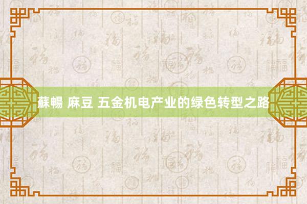 蘇暢 麻豆 五金机电产业的绿色转型之路